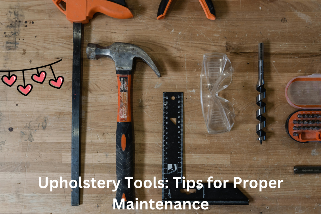 Upholstery Tools: Tips for Proper Maintenance