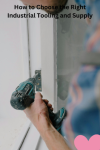 How to Choose the Right Industrial Tooling and Supply